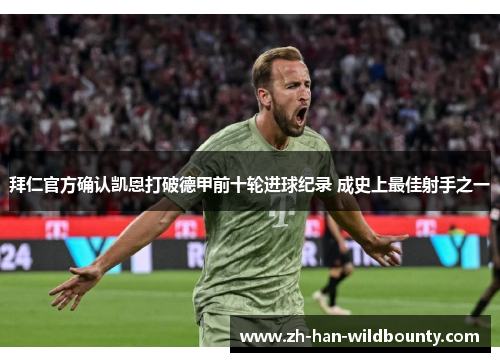 拜仁官方确认凯恩打破德甲前十轮进球纪录 成史上最佳射手之一