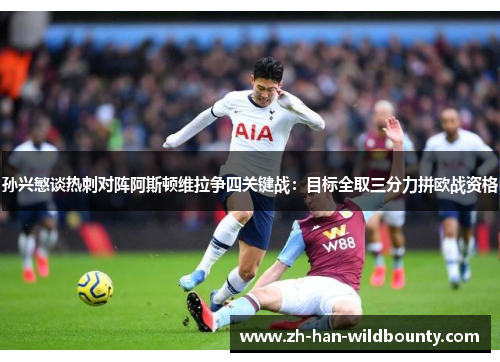 孙兴慜谈热刺对阵阿斯顿维拉争四关键战：目标全取三分力拼欧战资格